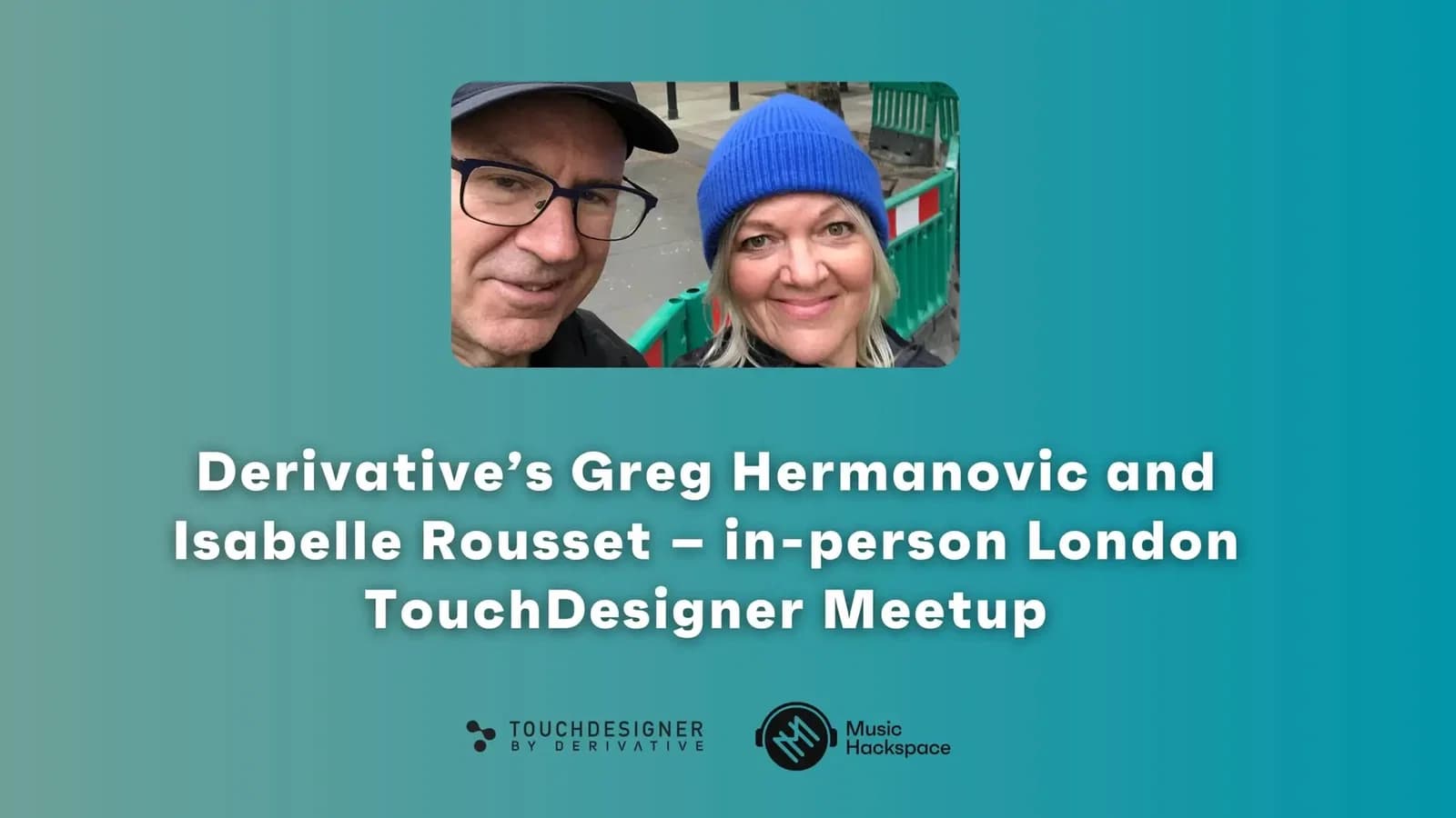 Derivative’s Greg Hermanovic and Isabelle Rousset – in-person London TouchDesigner Meetup hero